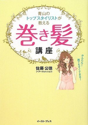 青山のトップスタイリストが教える巻き髪講座 かんたん! 誰でもすぐできる! [Mar 05， 2009] 佐藤公徳