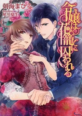 令嬢は花籠に囚われる (ソーニャ文庫) (ソーニャ文庫 あ 1-1) [文庫] 朝海まひる; 犀川夏生