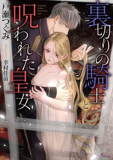 裏切りの騎士と呪われた皇女 (ソーニャ文庫) [文庫] 戸瀬 つぐみ; 幸村 佳苗