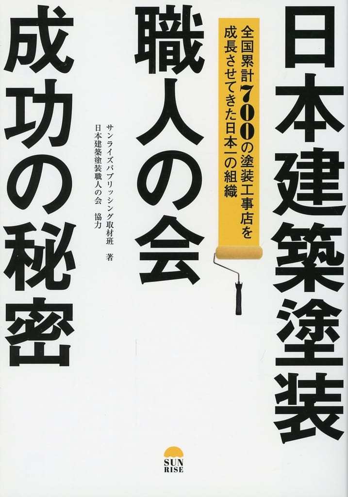日本建築塗装職人の会 成功の秘密 (全国150の塗装工事店を成長させてきた日本一の組織) [単行本（ソフトカバー）] サンライズパブリッシング取材班(編集)， 日本建築塗装職人の会(協力)