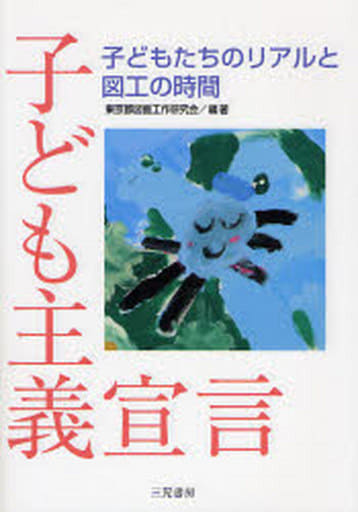 子ども主義宣言: 子どもたちのリアルと図工の時間 東京都図画工作研究会