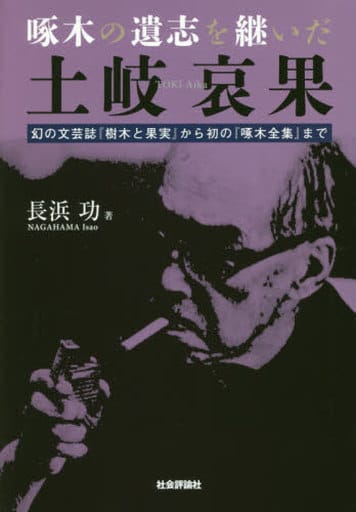啄木の遺志を継いだ土岐哀果 -幻の文芸誌『樹木と果実』から初の『啄木全集』まで』 [単行本] 長浜 功