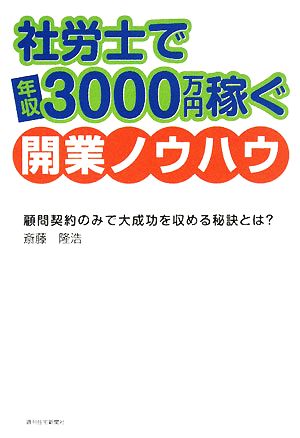 社労士で年収3000万円稼ぐ開業ノウハウ [Mar 05， 2008] 斎藤 隆浩