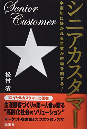 シニアカスタマー: 中高年に好かれる企業が市場を制する! [Jan 01, 2007] 松村 清