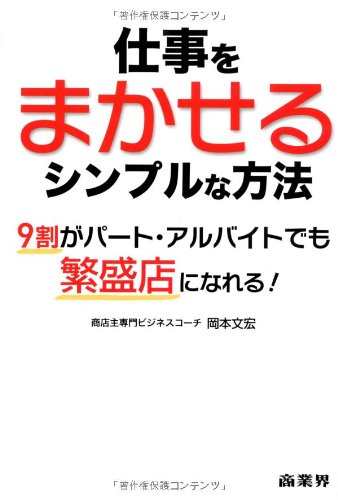 仕事をまかせるシンプルな方法―9割がパート・アルバイトでも繁盛店になれる! [Feb 05， 2013] 岡本 文宏
