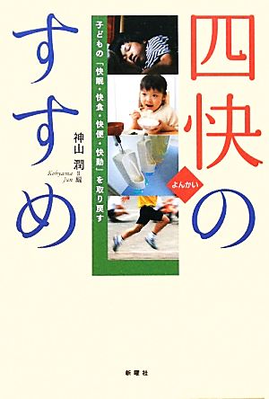 四快のすすめ―子どもの「快眠・快食・快便・快動」を取り戻す [単行本（ソフトカバー）] 井出 留美 宮島 則子 加藤 篤 中村 和彦 瀧井 宏臣; 神山 潤