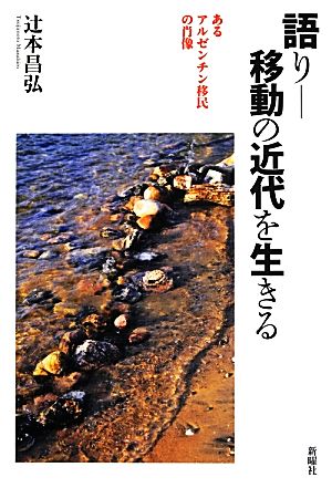 語りー移動の近代を生きる: あるアルゼンチン移民の肖像 [単行本] 辻本昌弘