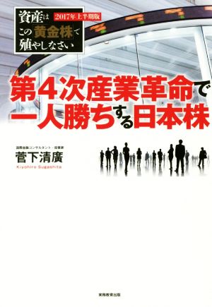 第4次産業革命で一人勝ちする日本株 (【2017年上半期版】資産はこの「黄金株」で殖やしなさい) [Dec 02， 2016] 菅下 清廣