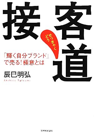 接客道: 「輝く自分ブランド」で売る！極意とは [Apr 17， 2012] 辰巳 明弘