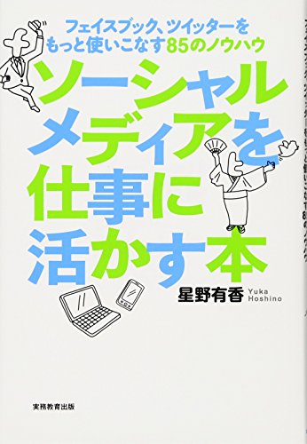 ソーシャルメディアを仕事に活かす本 ーフェイスブック、ツイッターをもっと使いこなす85のノウハウー [Jun 25， 2012] 星野有香