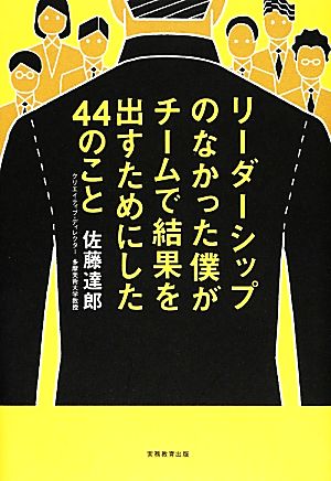 リーダーシップのなかった僕がチームで結果を出すためにした44のこと [Mar 04， 2014] 佐藤 達郎; 加納徳博