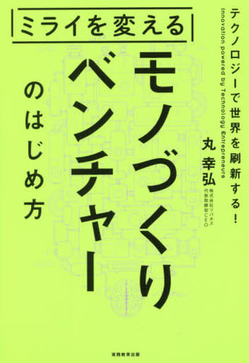 ミライを変えるモノづくりベンチャーのはじめ方 丸 幸弘