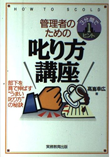 管理者のための叱り方講座: 部下を育て伸ばす“うまい叱り方”の秘訣 (3分間で1ヒント) [Jan 20， 1996] 高嶌 幸広