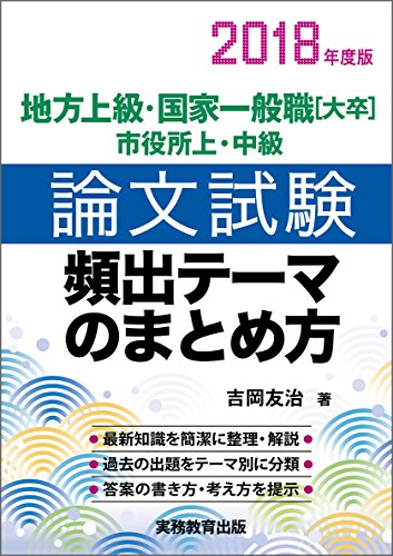 地方上級・国家一般職[大卒]・市役所上・中級 論文試験 頻出テーマのまとめ方 2018年度 [Mar 06， 2017] 吉岡 友治