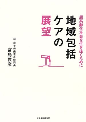 地域包括ケアの展望: 超高齢化社会を生き抜くために [Mar 01， 2013] 宮島俊彦