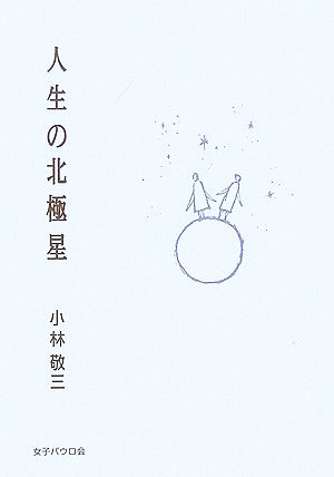 人生の北極星 [単行本（ソフトカバー）] [Dec 01， 2006] 小林 敬三