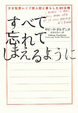 すべて忘れてしまえるように: 少女監禁レイプ殺人犯と暮らした80日間 [Sep 01， 2005] サビーヌ ダルデンヌ Dardenne，Sabine; 百合子， 松本