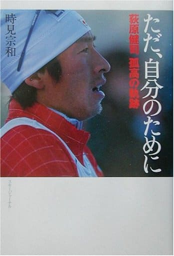 ただ、自分のために: 荻原健司孤高の軌跡 [Mar 01， 2003] 時見 宗和