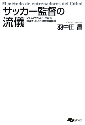 サッカー監督の流儀: ジュニアからJリーグまで、指導者22人の経験的育成論 (SJ sports) [Apr 01， 2008] 羽中田 昌