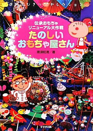 たのしいおもちゃ屋さん: 伝承おもちゃリニューアル大作戦 (造形とびきりセレクション) [Mar 01， 2010] 黒須 和清