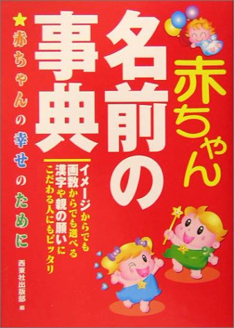 赤ちゃん名前の事典: 赤ちゃんの幸せのために イメージ・画数・漢字・親の願い・で選べる [Nov 01， 2004] 西東社出版部