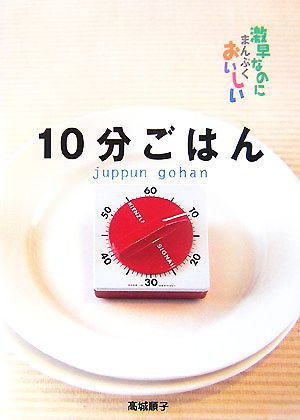 10分ごはん: 激早なのにまんぷくおいしい [May 01， 2007] 高城 順子