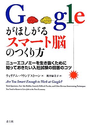 Googleがほしがるスマート脳のつくり方 ニューエコノミーを生き抜くために知っておきたい入社試験の回答のコツ [Jul 24， 2012] ウィリアム・パウンドストーン; 桃井 緑美子