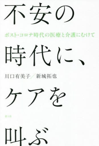 不安の時代に、ケアを叫ぶ: ポスト・コロナ時代の医療と介護にむけて 川口有美子; 新城拓也