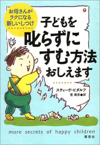 子どもを叱らずにすむ方法おしえます: お母さんがラクになる新しいしつけ [May 22, 2004] スティーヴ ビダルフ、 Biddulph,Steve; 靖彦, 菅