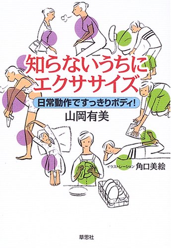 知らないうちにエクササイズ: 日常動作ですっきりボディ! [Aug 01， 2005] 山岡 有美; 角口 美絵
