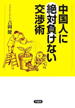 中国人に絶対負けない交渉術 [Jan 26， 2007] 吉岡 健