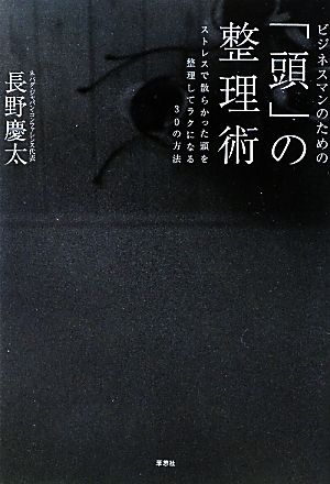 ビジネスマンのための「頭」の整理術 ストレスで散らかった頭を整理してラクになる30の方法 [Jan 25， 2011] 長野慶太