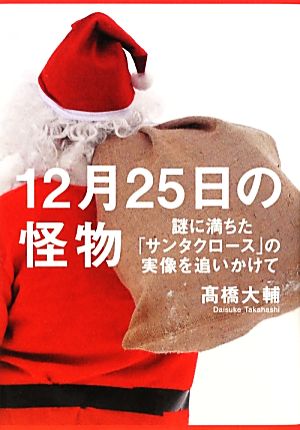 12月25日の怪物: 謎に満ちた「サンタクロース」の実像を追いかけて [Oct 23， 2012] 高橋大輔
