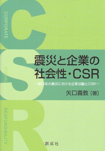 震災と企業の社会性・CSR‐東日本大震災における企業活動とCSR‐ 矢口 義教