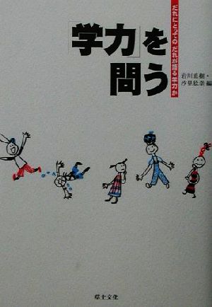 学力を問う: だれにとってのだれが語る学力か 岩川 直樹; 汐見 稔幸