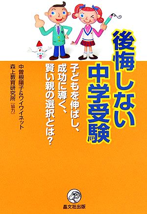 後悔しない中学受験: 子どもを伸ばし、成功に導く、賢い親の選択とは [Feb 01， 2006] 中曽根 陽子; ワイワイネット