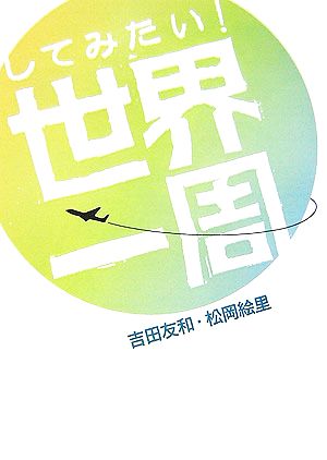 してみたい!世界一周 吉田 友和; 松岡 絵里