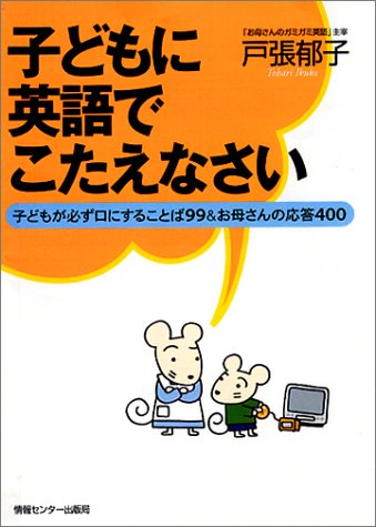 子どもに英語でこたえなさい ― 子どもが必ず口にすることば99&お母さんの応答400 [May 30， 2002] 戸張 郁子