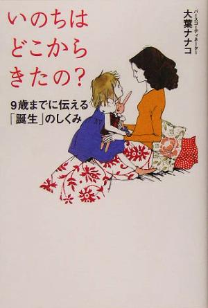 いのちはどこからきたの: 9歳までに伝える「誕生」のしくみ [Jun 01， 2005] 大葉 ナナコ; 朝倉 めぐみ