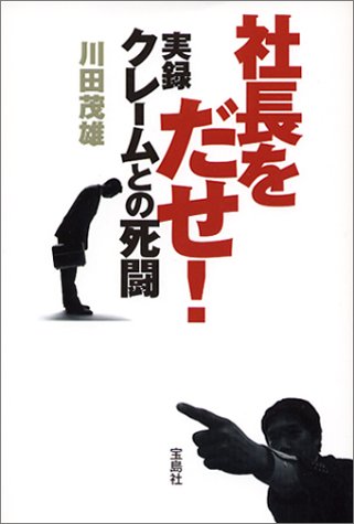 社長をだせ!実録クレームとの死闘 [Jul 01， 2003] 川田 茂雄