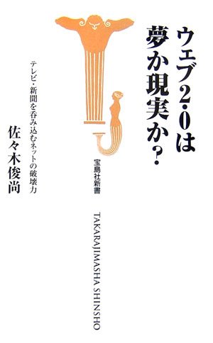 ウェブ2.0は夢か現実か: テレビ・新聞を呑み込むネットの破壊力 (宝島社新書 220) 佐々木 俊尚