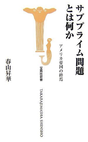 サブプライム問題とは何か アメリカ帝国の終焉 (宝島社新書 254) [Nov 09， 2007] 春山 昇華