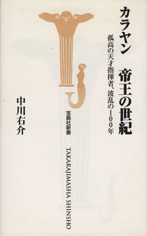カラヤン 帝王の世紀 孤高の天才指揮者、波乱の100年 (宝島社新書 266) [Apr 09， 2008] 中川右介