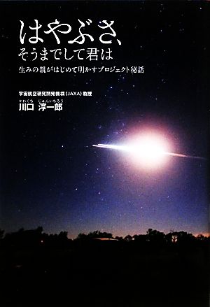 はやぶさ、そうまでして君は生みの親がはじめて明かすプロジェクト秘話 [Dec 10， 2010] 川口 淳一郎