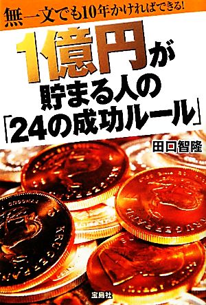 1億円が貯まる人の「24の成功ルール」 ～無一文でも10年かければできる！ 田口 智隆