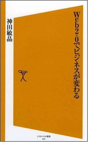 Web2.0でビジネスが変わる [ソフトバンク新書] [Jun 16， 2006] 神田 敏晶
