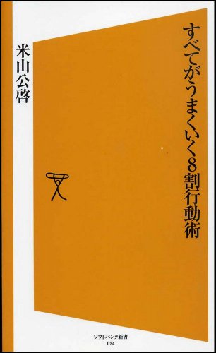 すべてがうまくいく8割行動術 [ソフトバンク新書] (ソフトバンク新書 24) [Nov 16， 2006] 米山公啓