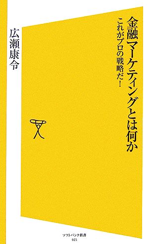 金融マーケティングとは何か これがプロの戦略だ！ [ソフトバンク新書] 広瀬 康令