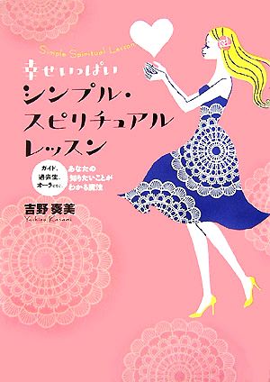 幸せいっぱい シンプル・スピリチュアルレッスン ガイド、過去生、オーラ……あなたの知りたいことがわかる魔法 吉野 奏美