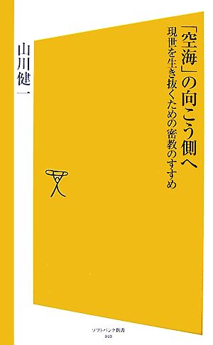 「空海」の向こう側へ 現世を生き抜くための密教のすすめ [ソフトバンク新書] (ソフトバンク新書 40) 山川 健一